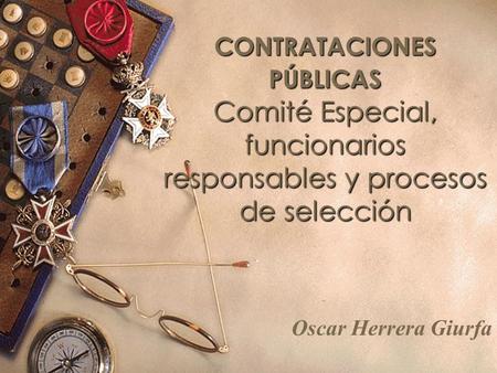 CONTRATACIONES PÚBLICAS Comité Especial, funcionarios responsables y procesos de selección Oscar Herrera Giurfa.