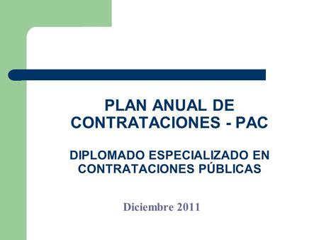 PLAN ANUAL DE CONTRATACIONES - PAC DIPLOMADO ESPECIALIZADO EN CONTRATACIONES PÚBLICAS Diciembre 2011.