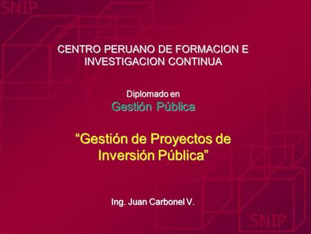 CENTRO PERUANO DE FORMACION E INVESTIGACION CONTINUA Diplomado en Gestión Pública “Gestión de Proyectos de Inversión Pública” Ing. Juan Carbonel.