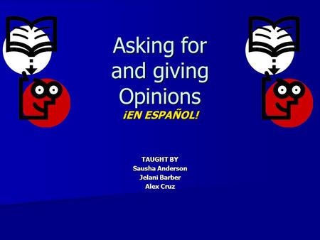 Asking for and giving Opinions ¡EN ESPAÑOL! TAUGHT BY Sausha Anderson Jelani Barber Alex Cruz.