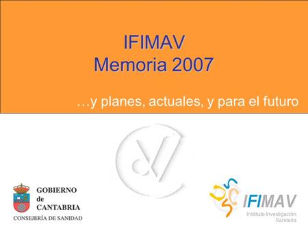 IFIMAV Memoria 2007 …y planes, actuales, y para el futuro Instituto Investigación Sanitaria.