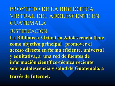 PROYECTO DE LA BIBLIOTECA VIRTUAL DEL ADOLESCENTE EN GUATEMALA JUSTIFICACIÓN La Biblioteca Virtual en Adolescencia tiene como objetivo principal.
