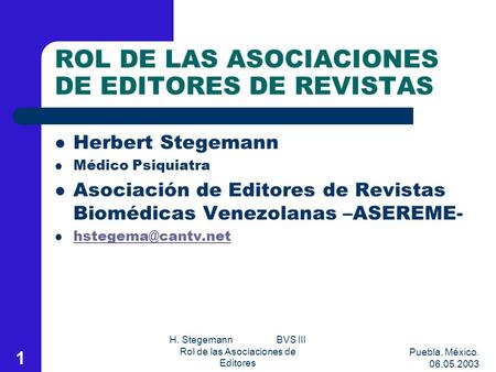 Puebla, México. 06.05.2003 H. Stegemann BVS III Rol de las Asociaciones de Editores 1 ROL DE LAS ASOCIACIONES DE EDITORES DE REVISTAS Herbert Stegemann.