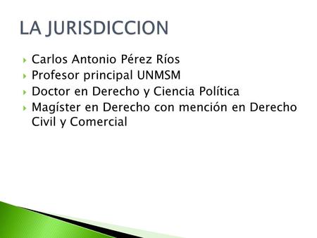LA JURISDICCION Carlos Antonio Pérez Ríos Profesor principal UNMSM