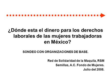 ¿Dónde esta el dinero para los derechos laborales de las mujeres trabajadoras en México? SONDEO CON ORGANIZACIONES DE BASE. Red de Solidaridad de la Maquila,