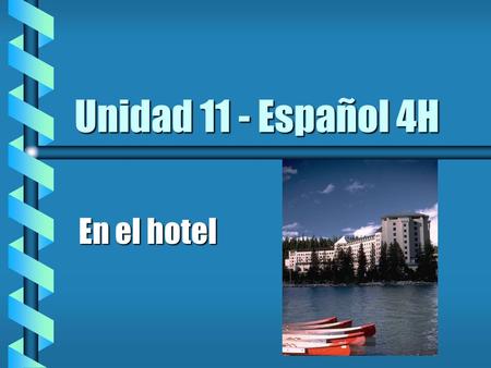 Unidad 11 - Español 4H En el hotel. ¿Adónde pasar la noche? b un hotel de lujo b un hotel barato pero cómodo b una posada, un hostal (inn) b una pensión.