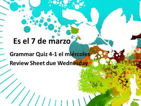 Es el 7 de marzo Grammar Quiz 4-1 el miércoles Review Sheet due Wednesday.