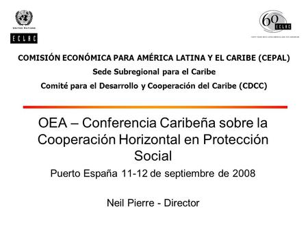 OEA – Conferencia Caribeña sobre la Cooperación Horizontal en Protección Social Puerto España 11-12 de septiembre de 2008 Neil Pierre - Director COMISIÓN.