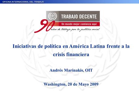 Iniciativas de política en América Latina frente a la crisis financiera Andrés Marinakis, OIT Washington, 20 de Mayo 2009.
