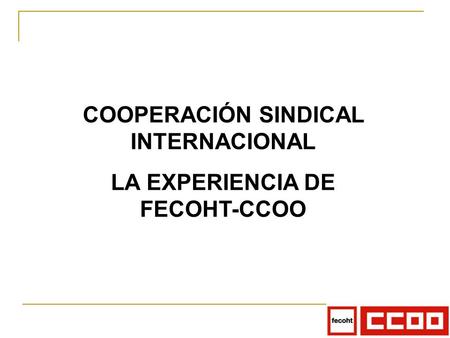 COOPERACIÓN SINDICAL INTERNACIONAL LA EXPERIENCIA DE FECOHT-CCOO.