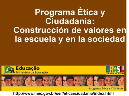 Programa Ética y Ciudadanía: Construcción de valores en la escuela y en la sociedad http://www.mec.gov.br/seif/eticaecidadania/index.html.