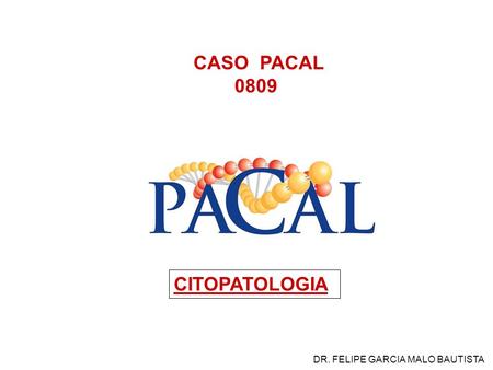 CASO PACAL 0809 CITOPATOLOGIA DR. FELIPE GARCIA MALO BAUTISTA.