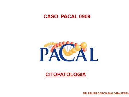 CASO PACAL 0909 CITOPATOLOGIA DR. FELIPE GARCIA MALO BAUTISTA.