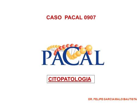 CASO PACAL 0907 CITOPATOLOGIA DR. FELIPE GARCIA MALO BAUTISTA.