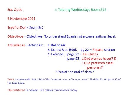 Sra. Oddo Tutoring Wednesdays Room 212 9 Noviembre 2011 Español Dos = Spanish 2 Objectivos = Objectives: To understand Spanish at a conversational level.