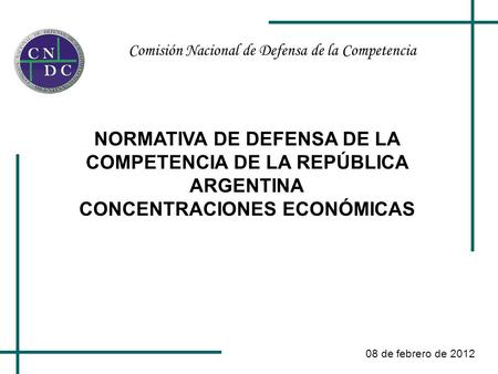 Comisión Nacional de Defensa de la Competencia 08 de febrero de 2012 NORMATIVA DE DEFENSA DE LA COMPETENCIA DE LA REPÚBLICA ARGENTINA CONCENTRACIONES ECONÓMICAS.