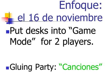 Enfoque: el 16 de noviembre Put desks into Game Mode for 2 players. Gluing Party: Canciones.
