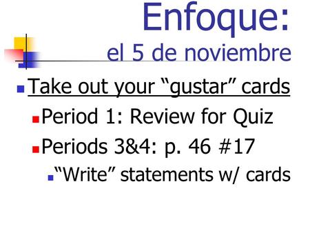 Enfoque: el 5 de noviembre Take out your gustar cards Period 1: Review for Quiz Periods 3&4: p. 46 #17 Write statements w/ cards.