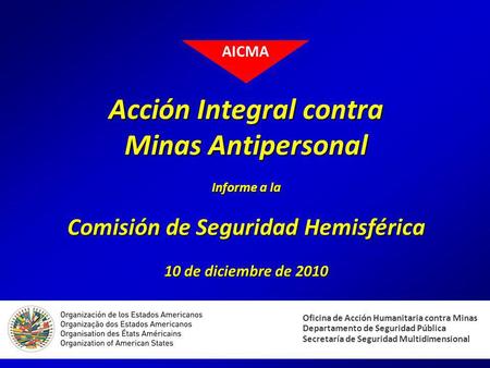 AICMA Acción Integral contra Minas Antipersonal Informe a la Comisión de Seguridad Hemisférica 10 de diciembre de 2010 Nearly twenty years ago, an international.