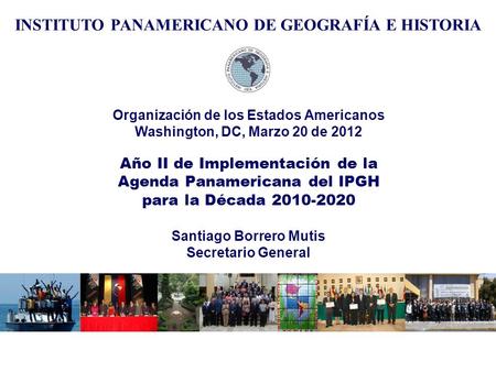 Organización de los Estados Americanos Washington, DC, Marzo 20 de 2012 Año II de Implementación de la Agenda Panamericana del IPGH para la Década 2010-2020.