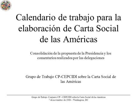 Grupo de Trabajo Conjunto CP – CEPCIDI sobre la Carta Social de las Américas 7 de noviembre de 2006 – Washington, DC Calendario de trabajo para la elaboración.