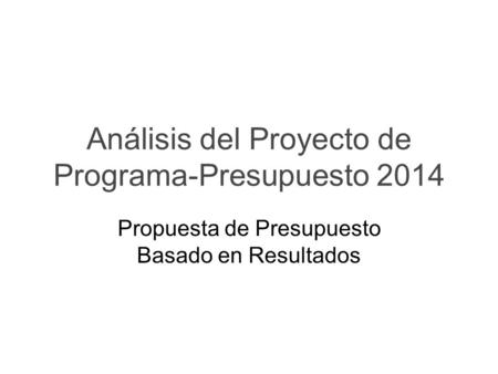 Análisis del Proyecto de Programa-Presupuesto 2014 Propuesta de Presupuesto Basado en Resultados.