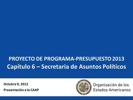 1 PROYECTO DE PROGRAMA-PRESUPUESTO 2013 Capítulo 6 – Secretaria de Asuntos Políticos Octubre 9, 2012 Presentación a la CAAP.