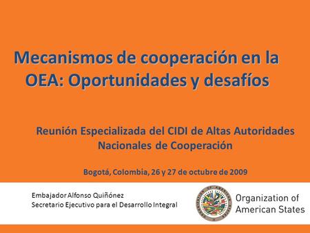 Reunión Especializada del CIDI de Altas Autoridades Nacionales de Cooperación Bogotá, Colombia, 26 y 27 de octubre de 2009 Mecanismos de cooperación en.