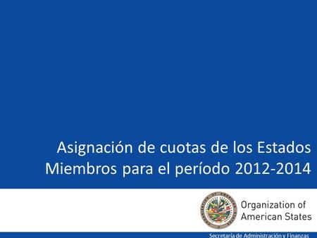 Asignación de cuotas de los Estados Miembros para el período 2012-2014 Secretaría de Administración y Finanzas.