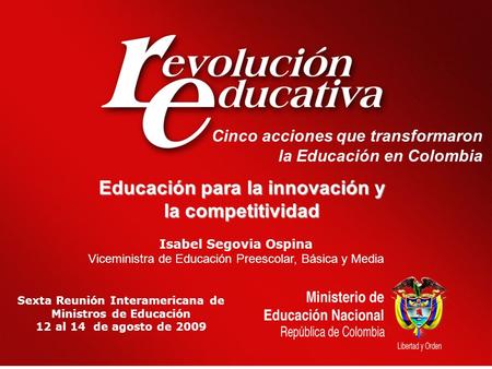 Cinco acciones que transformaron la Educación en Colombia Sexta Reunión Interamericana de Ministros de Educación 12 al 14 de agosto de 2009 Isabel Segovia.