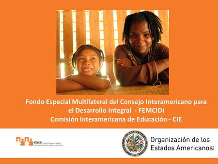 Fondo Especial Multilateral del Consejo Interamericano para el Desarrollo Integral - FEMCIDI Comisión Interamericana de Educación - CIE.