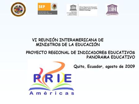 VI REUNIÓN INTERAMERICANA DE MINISTROS DE LA EDUCACIÓN PROYECTO REGIONAL DE INDICADORES EDUCATIVOS PANORAMA EDUCATIVO Quito, Ecuador, agosto de 2009.
