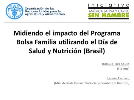 Midiendo el impacto del Programa Bolsa Familia utilizando el Día de Salud y Nutrición (Brasil) Rômulo Paes-Sousa (Fiocruz) Leonor Pacheco (Ministerio de.