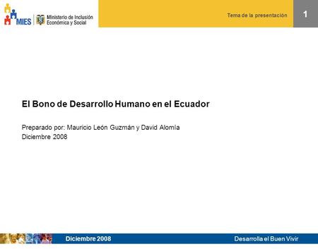 Tema de la presentación Desarrolla el Buen Vivir 1 Diciembre 2008 El Bono de Desarrollo Humano en el Ecuador Preparado por: Mauricio León Guzmán y David.