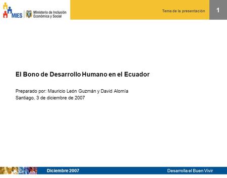 Tema de la presentación Desarrolla el Buen Vivir 1 Diciembre 2007 El Bono de Desarrollo Humano en el Ecuador Preparado por: Mauricio León Guzmán y David.