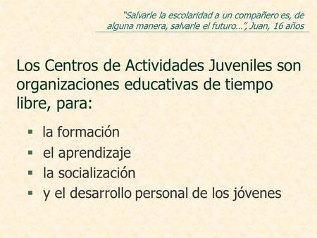 Los Centros de Actividades Juveniles son organizaciones educativas de tiempo libre, para: la formación § el aprendizaje § la socialización § y el desarrollo.