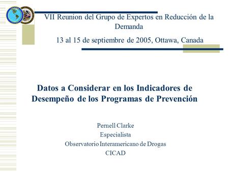 VΙΙ Reunion del Grupo de Expertos en Reducción de la Demanda 13 al 15 de septiembre de 2005, Ottawa, Canada Datos a Considerar en los Indicadores de Desempeño.