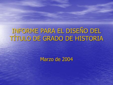INFORME PARA EL DISEÑO DEL TÍTULO DE GRADO DE HISTORIA Marzo de 2004.
