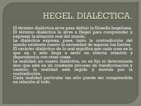 HEGEL. DIALÉCTICA. El término dialéctica sirve para definir la filosofía hegeliana. El término dialéctica le sirve a Hegel para comprender y expresar la.