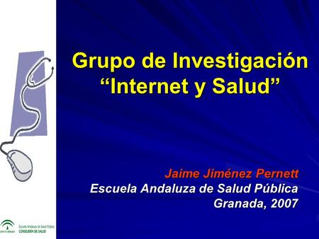 Grupo de Investigación Internet y Salud Jaime Jiménez Pernett Escuela Andaluza de Salud Pública Granada, 2007.