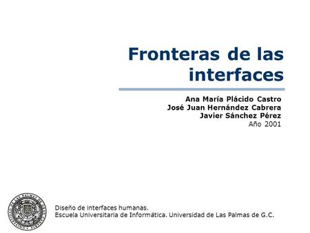 Ana María Plácido Castro José Juan Hernández Cabrera Javier Sánchez Pérez Año 2001 Diseño de interfaces humanas. Escuela Universitaria de Informática.