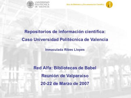 Universidad Politécnica de Valencia. Área de Biblioteca y Documentación Científica Repositorios de información científica: Caso Universidad Politécnica.
