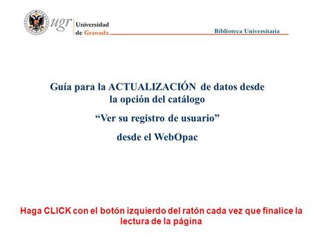 Guía para la ACTUALIZACIÓN de datos desde la opción del catálogo Ver su registro de usuario desde el WebOpac Haga CLICK con el botón izquierdo del ratón.