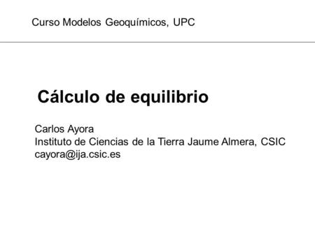 Cálculo de equilibrio Curso Modelos Geoquímicos, UPC Carlos Ayora