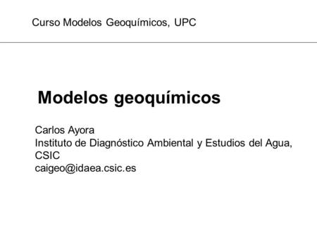 Modelos geoquímicos Curso Modelos Geoquímicos, UPC Carlos Ayora