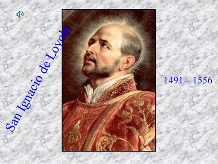 San Ignacio de Loyola 1491 – 1556.