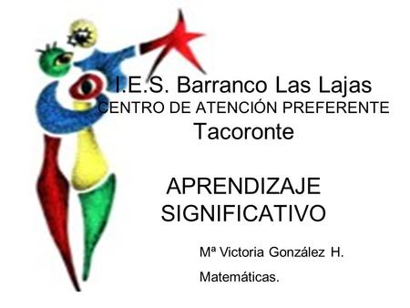 I.E.S. Barranco Las Lajas CENTRO DE ATENCIÓN PREFERENTE Tacoronte APRENDIZAJE SIGNIFICATIVO Mª Victoria González H. Matemáticas.