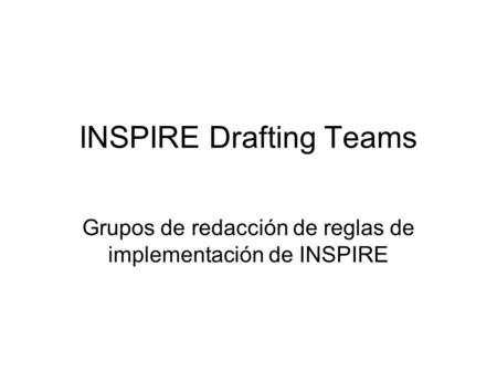 INSPIRE Drafting Teams Grupos de redacción de reglas de implementación de INSPIRE.