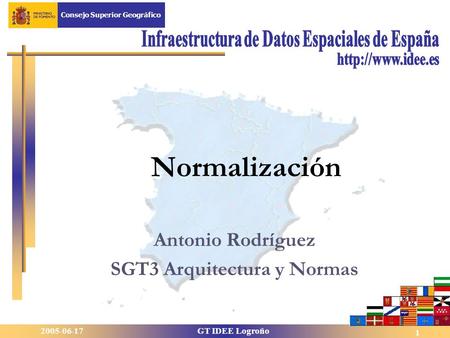 2005-06-17GT IDEE Logroño Consejo Superior Geográfico 1 Antonio Rodríguez SGT3 Arquitectura y Normas Normalización.
