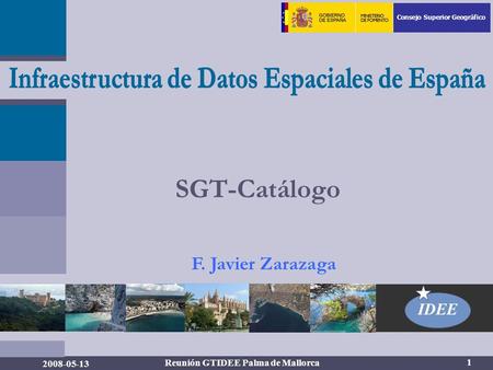 Consejo Superior Geográfico IDEE 1 2008-05-13 Reunión GTIDEE Palma de Mallorca SGT-Catálogo F. Javier Zarazaga.